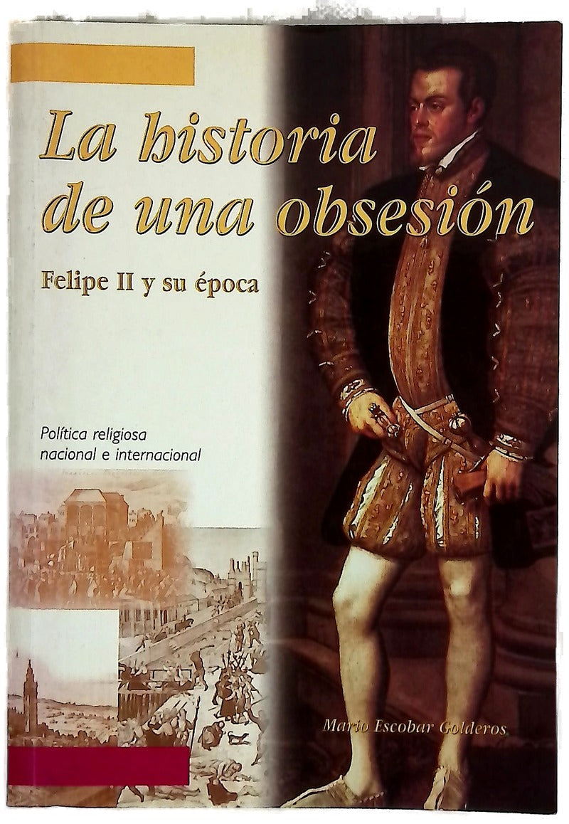 La historia de una obsesión Felipe II y su época : política religiosa nacional e internacional