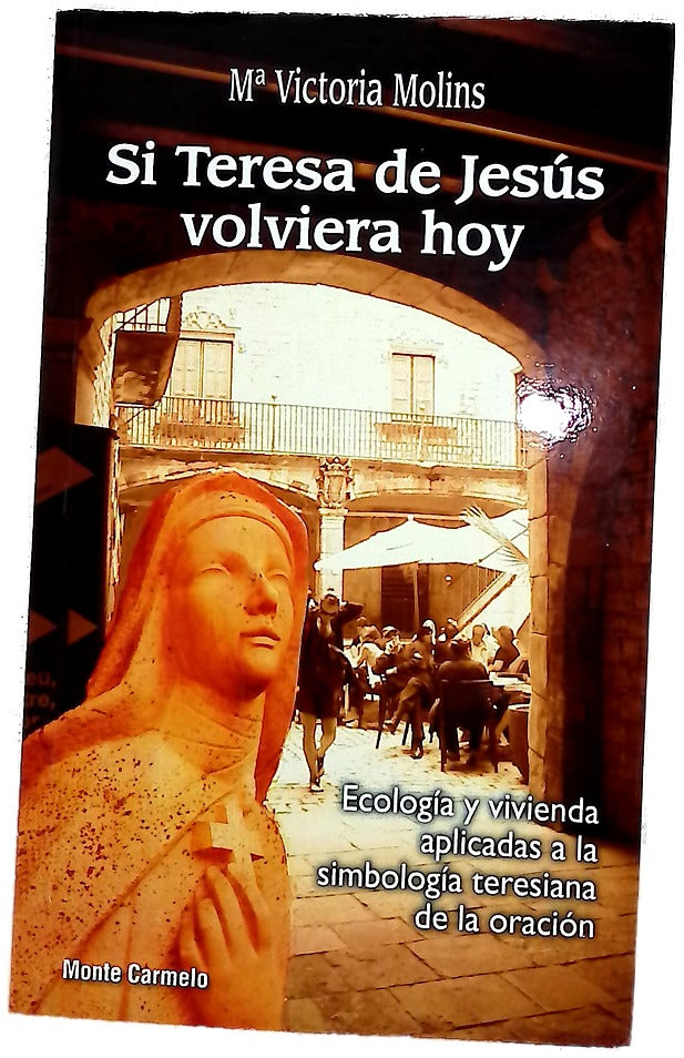 Si Teresa de Jesús volviera hoy : dos grandes temas de actualidad: ecología y vivienda, aplicados a los símbolos teresianos de la oración mental