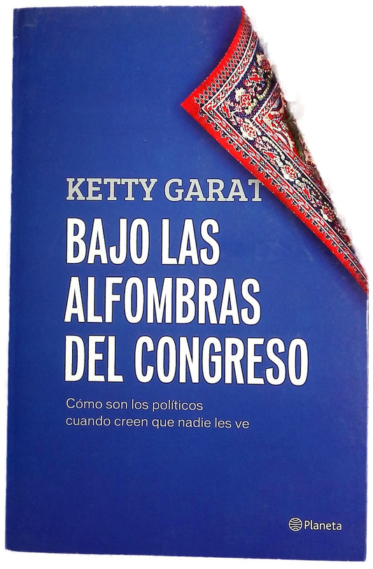 Bajo las alfombras del Congreso : cómo son los políticos cuando creen que nadie les ve