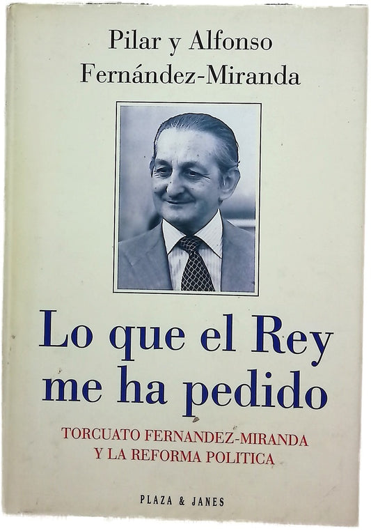 Lo que el Rey me ha pedido Torcuato Fernández-Miranda y la reforma política