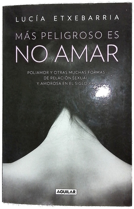 Más peligroso es no amar : poliamor y otras muchas formas de relación sexual y amorosa en el siglo XXI