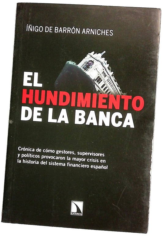 El hundimiento de la banca : crónica de cómo gestores, supervisores y políticos provocaron la mayor crisis en la historia del sistema financiero español