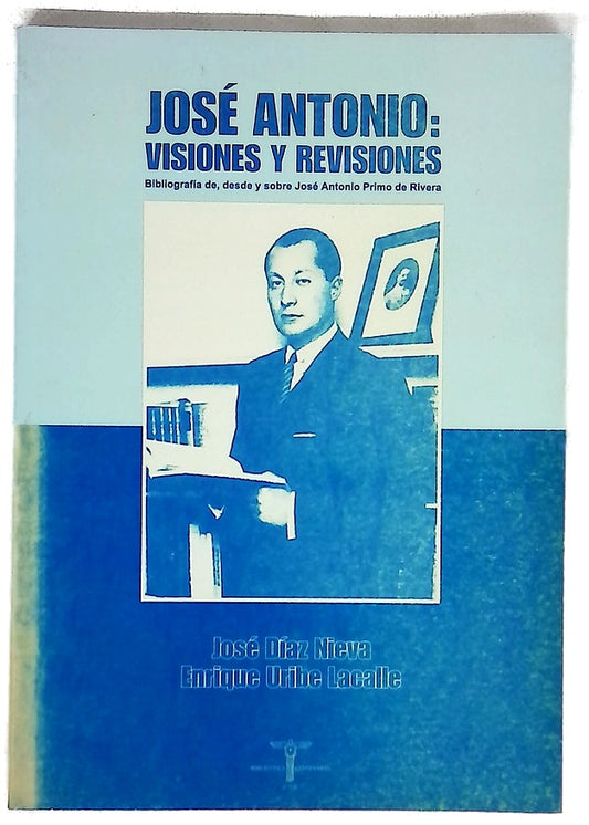José Antonio, visiones y revisiones bibliografía de, desde y sobre José Antonio Primo de Rivera