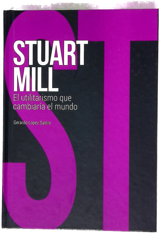 John Stuart Mill : el utilitarismo que cambiaría el mundo