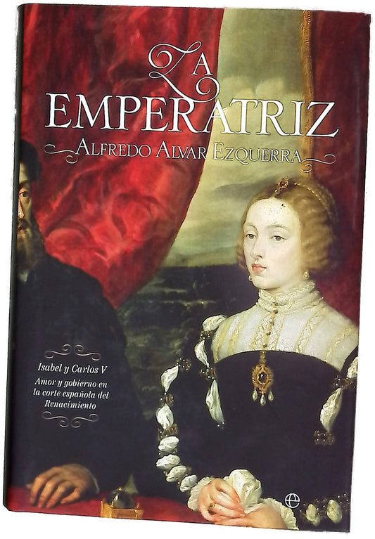 La emperatriz : Isabel y Carlos V, amor y gobierno en la corte española del Renacimiento (1503-1539)