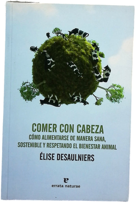 Comer con cabeza : cómo alimentarse de manera sana, sostenible y respetando el bienestar animal