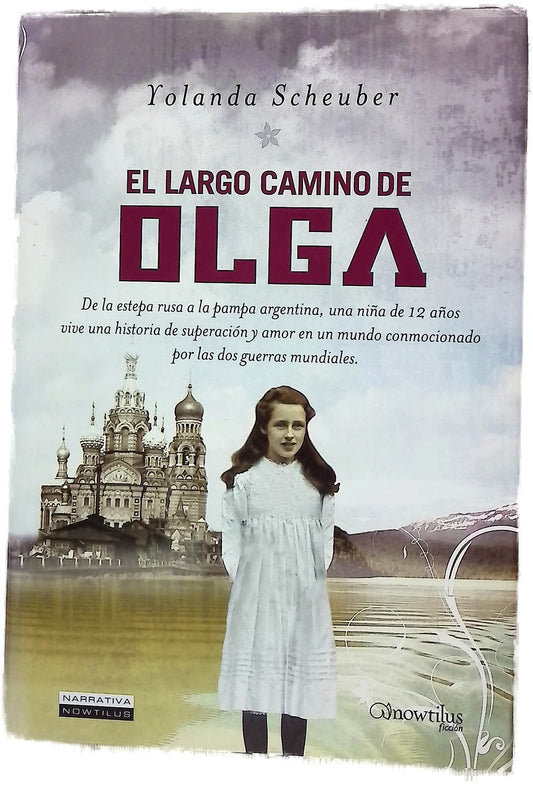 El largo camino de Olga : De la estepa rusa a la pampa argentina, una niña de 12 años vive una historia de superación y amor en un mundo conmocionado por las dos guerras mundiales