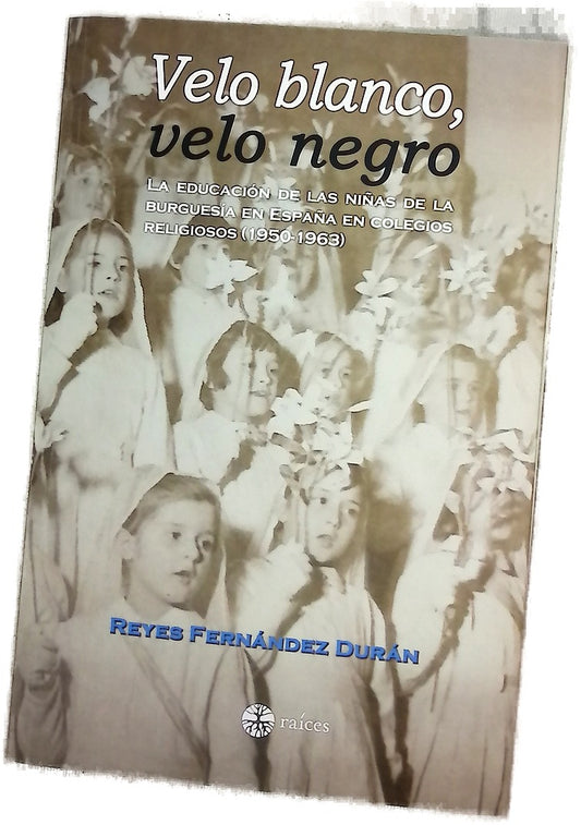 Velo blanco, velo negro : la educación de las niñas de la burguesía en España en colegios religiosos (1950-1963) : el colegio del Sagrado Corazón