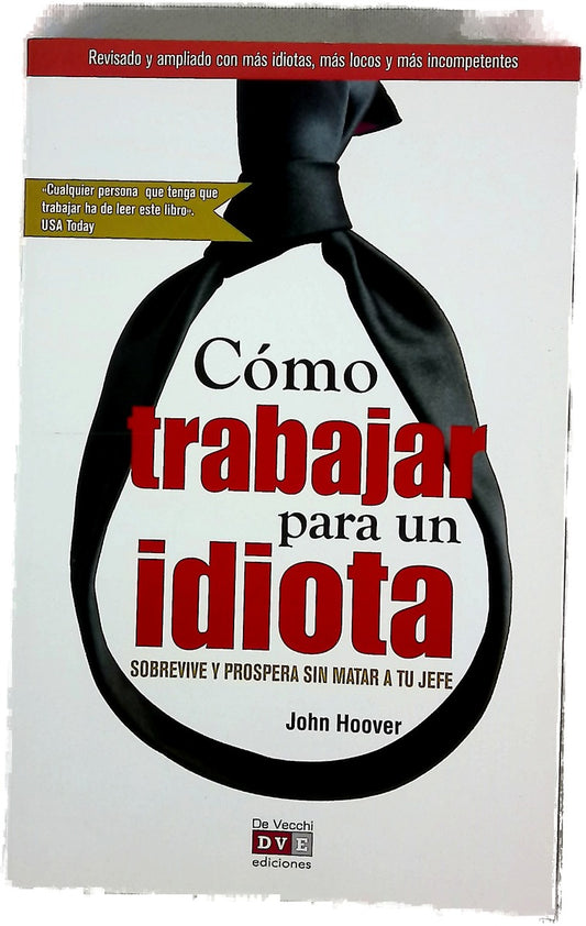 Cómo trabajar para un idiota : revisado y ampliado con más idiotas, más insensatez y más incompetencia : sobrevive y prospera sin matar a tu jefe