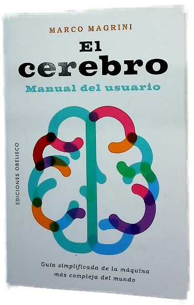 El cerebro : manual del usuario : guía simplificada de la máquina más compleja del mundo