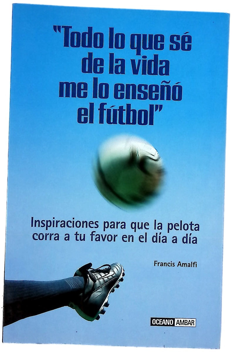 Todo lo que sé de la vida me lo enseñó el fútbol inspiraciones para que la pelota corra a tu favor en el día a día