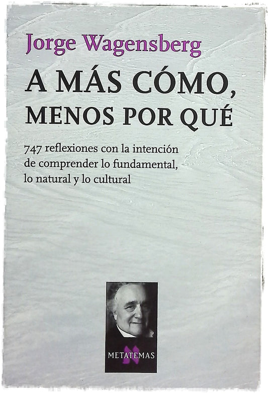 A más cómo, menos por qué 747 reflexiones con la intención de comprender lo fundamental, lo natural y lo cultural