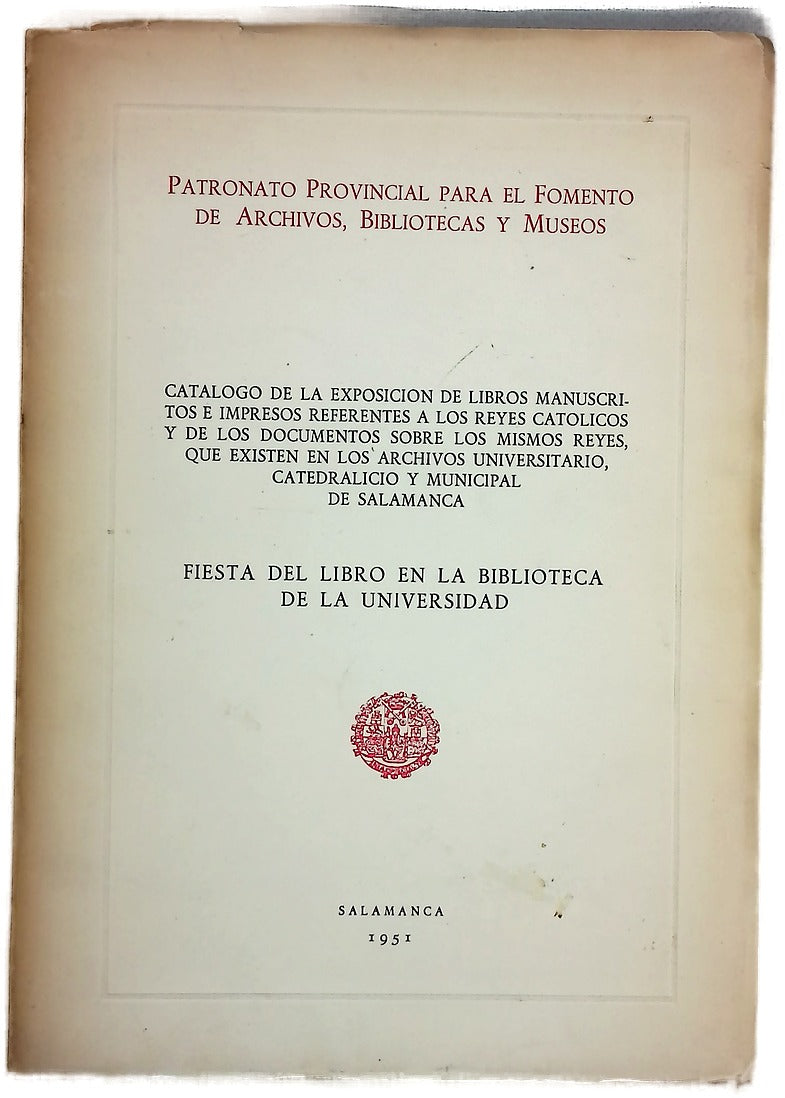 Fiesta del libro en la Biblioteca de la Universidad catálogo de la Exposición de libros manuscritos é impresos referentes a los Reyes Católicos y de los documentos sobre los mismos Reyes, que existen en los Archivos Universitario, Catedralicio y Munici...