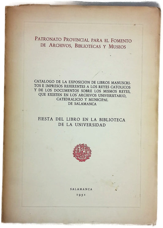 Fiesta del libro en la Biblioteca de la Universidad catálogo de la Exposición de libros manuscritos é impresos referentes a los Reyes Católicos y de los documentos sobre los mismos Reyes, que existen en los Archivos Universitario, Catedralicio y Munici...