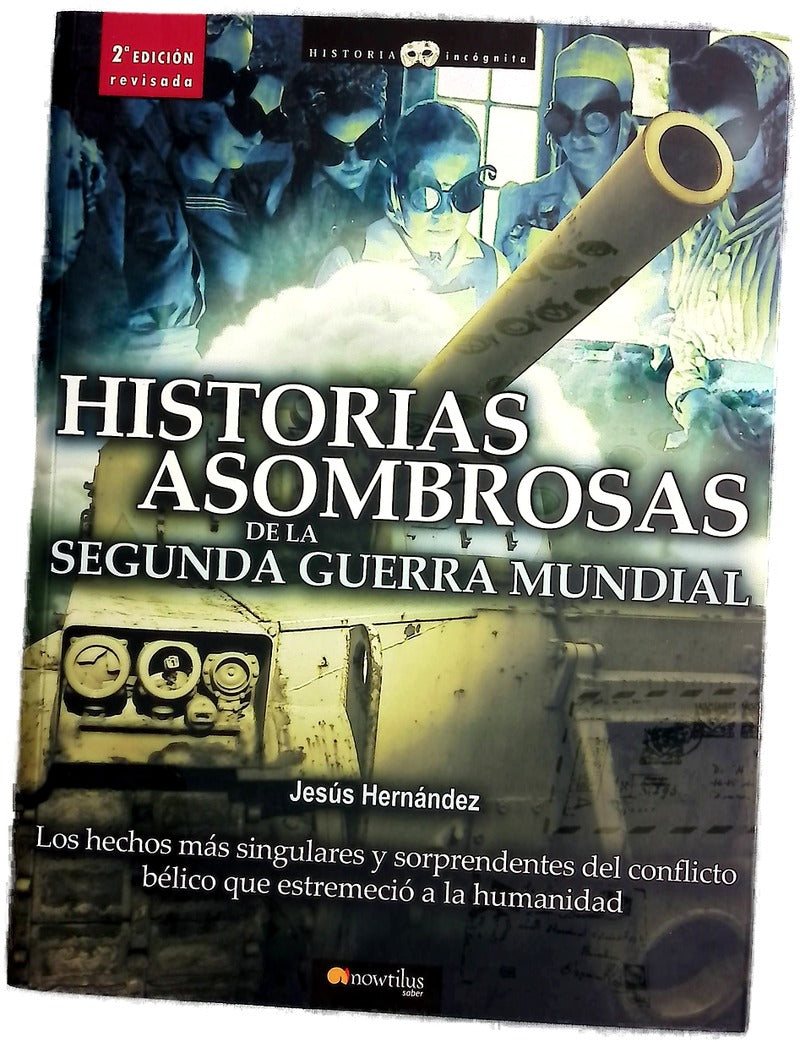 Historias asombrosas de la Segunda Guerra Mundial los hechos más singulares y sorprendentes del conflicto bélico que estremeció a la humanidad
