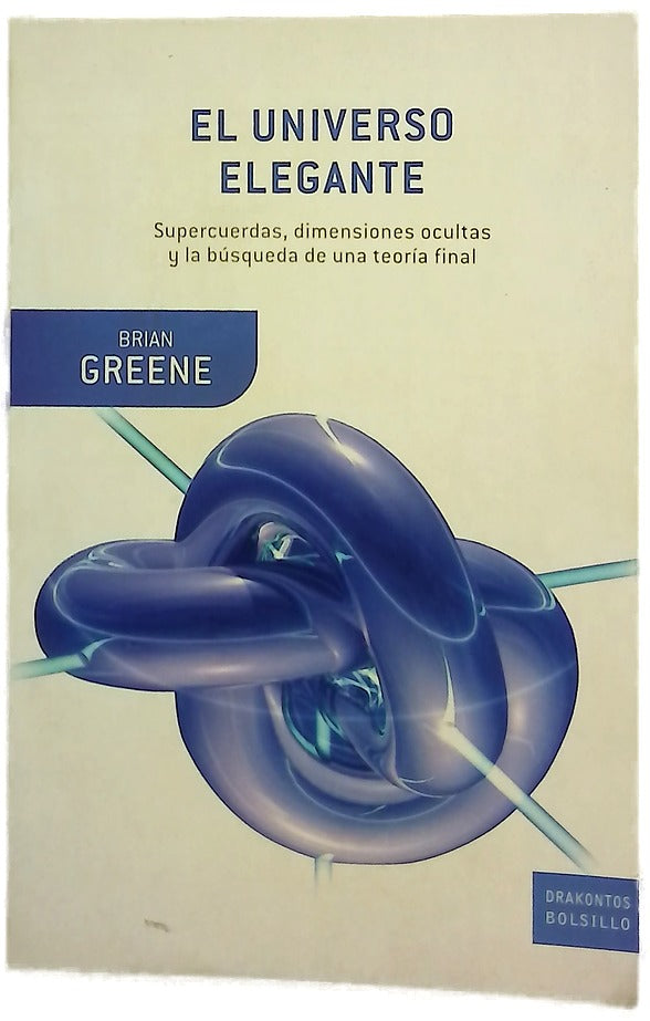 El universo elegante supercuerdas, dimensiones ocultas y la búsqueda de una teoría final