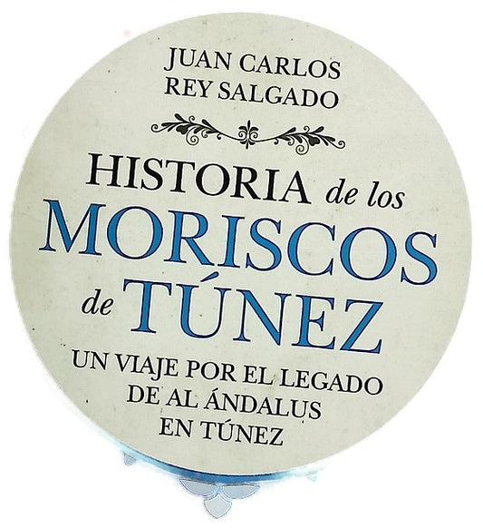 Historia de los moriscos de Túnez : un viaje por el legado de Al Ándalus en Túnez