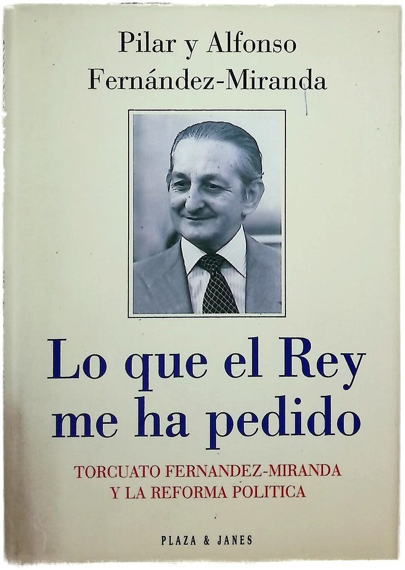 Lo que el Rey me ha pedido Torcuato Fernández-Miranda y la reforma política