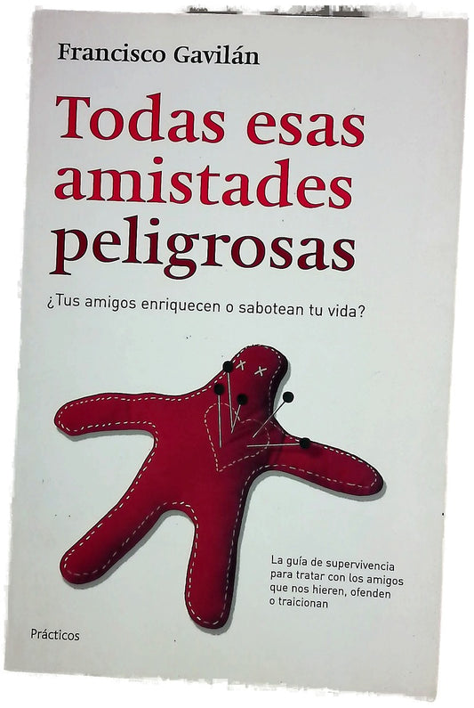 Todas esas amistades peligrosas ¿tus amigos enriquecen o sabotean tu vida? : una guía de supervivencia para tratar con los amigos que nos hieren, nos ofenden o nos traicionan