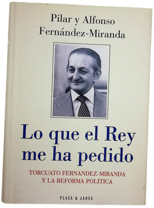 Lo que el Rey me ha pedido Torcuato Fernández-Miranda y la reforma política
