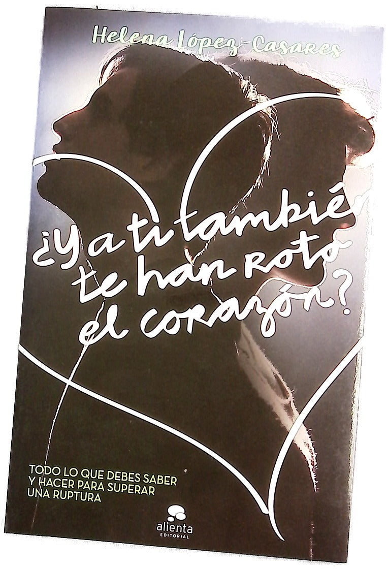 ¿Y a ti también te han roto el corazón? : todo lo que debes saber y hacer para superar una ruptura