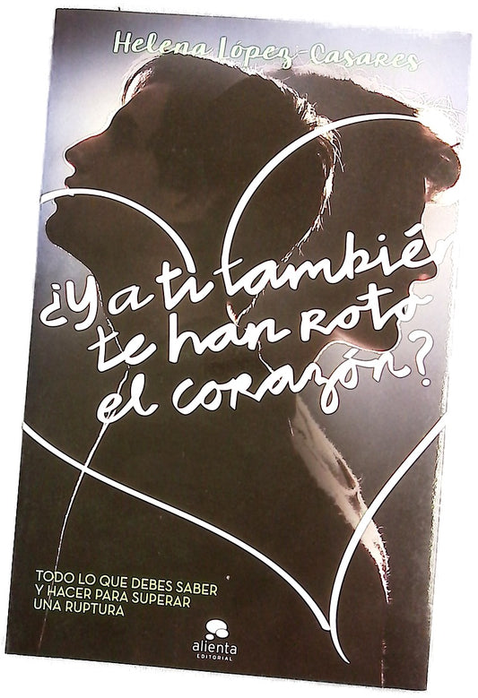 ¿Y a ti también te han roto el corazón? : todo lo que debes saber y hacer para superar una ruptura