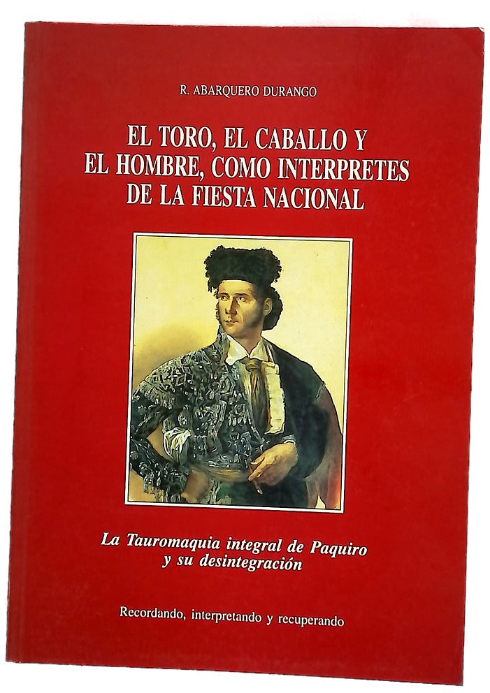 El toro, el caballo y el hombre, como intérpretes de la fiesta nacional la tauromaquia integral de Paquiro y su desintegración