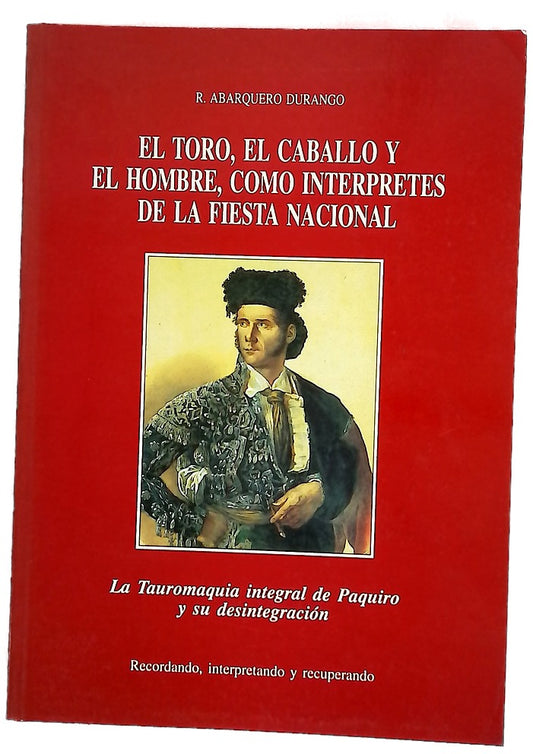 El toro, el caballo y el hombre, como intérpretes de la fiesta nacional la tauromaquia integral de Paquiro y su desintegración