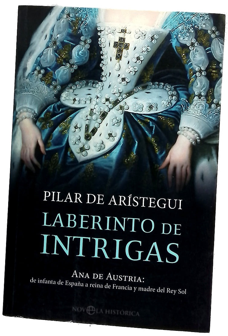 Laberinto de intrigas : Ana de Austria, de infanta de España a reina de Francia y madre del Rey Sol