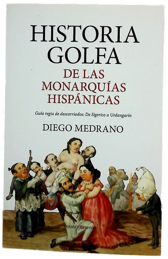 Historia golfa de las monarquías hispánicas : guía regia de descarriados: de Sigerico a Urdangarín