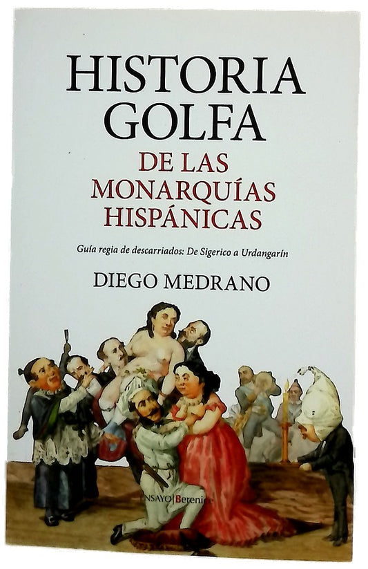 Historia golfa de las monarquías hispánicas : guía regia de descarriados: de Sigerico a Urdangarín