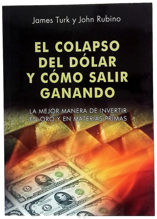 El colapso del dólar y cómo salir ganando : la mejor manera de invertir en oro y en materias primas