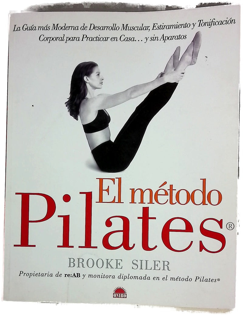 El método Pilates : la guía más moderna de desarrollo muscular, estiramiento y tonificación corporal para practicar en casa-- y sin aparatos