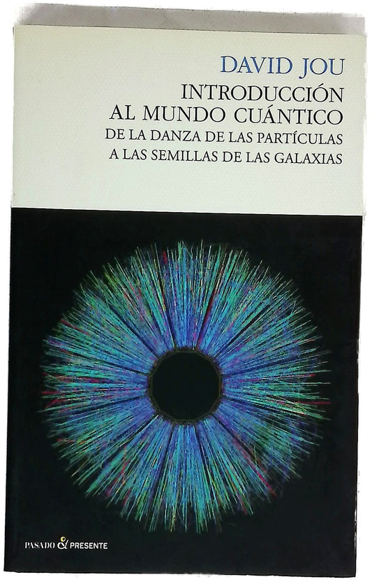 Introducción al mundo cuántico : de la danza de las partículas a las semillas de las galaxias