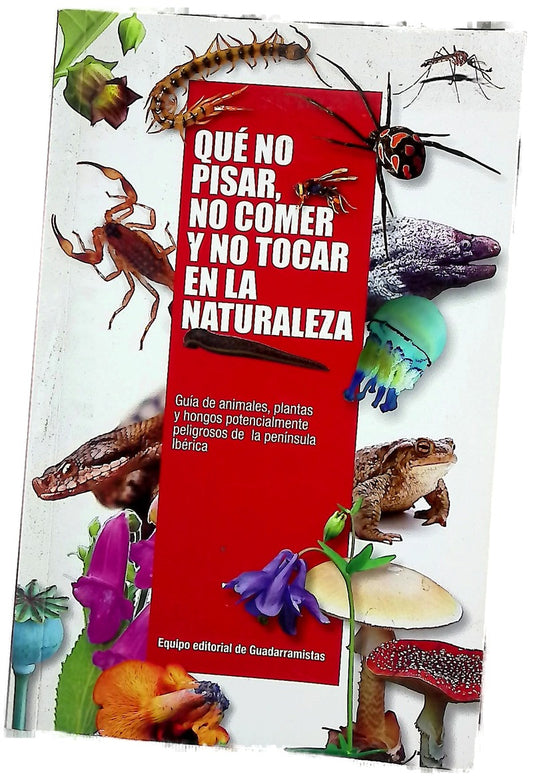 Qué no pisar, no comer y no tocar en la naturaleza : guía de animales, plantas y hongos potencialmente peligrosos de la Península Ibérica