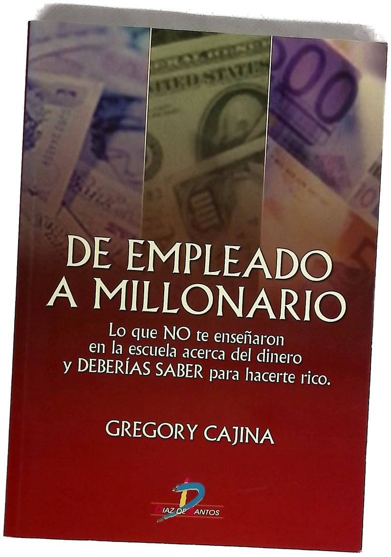 De empleado a millonario lo que no te enseñaron en la escuela acerca del dinero y deberías saber para hacerte rico