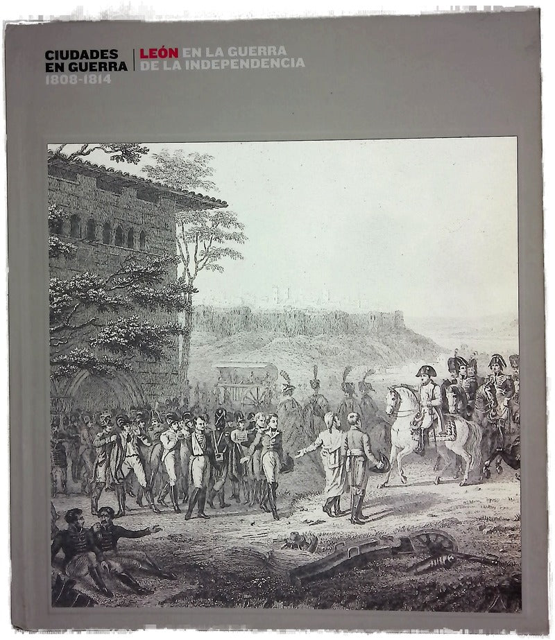 Ciudades en guerra, 1808-1814 León en la Guerra de la Independencia : Museo de León, del 18 de febrero al 26 de abril de 2009