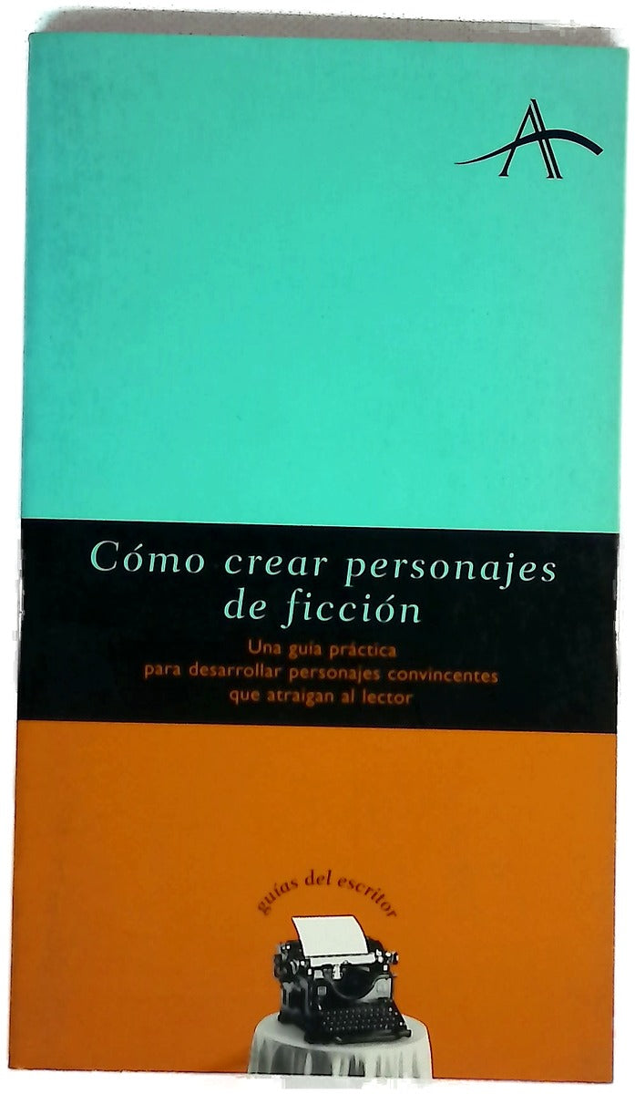 Cómo crear personajes de ficción una guía práctica para desarrollar personajes convincentes que atraigan al lector