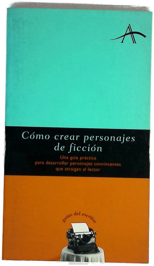 Cómo crear personajes de ficción una guía práctica para desarrollar personajes convincentes que atraigan al lector