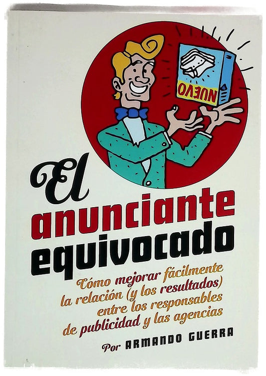 El anunciante equivocado : cómo mejorar fácilmente la relación (y los resultados) entre los responsables de publicidad y las agencias