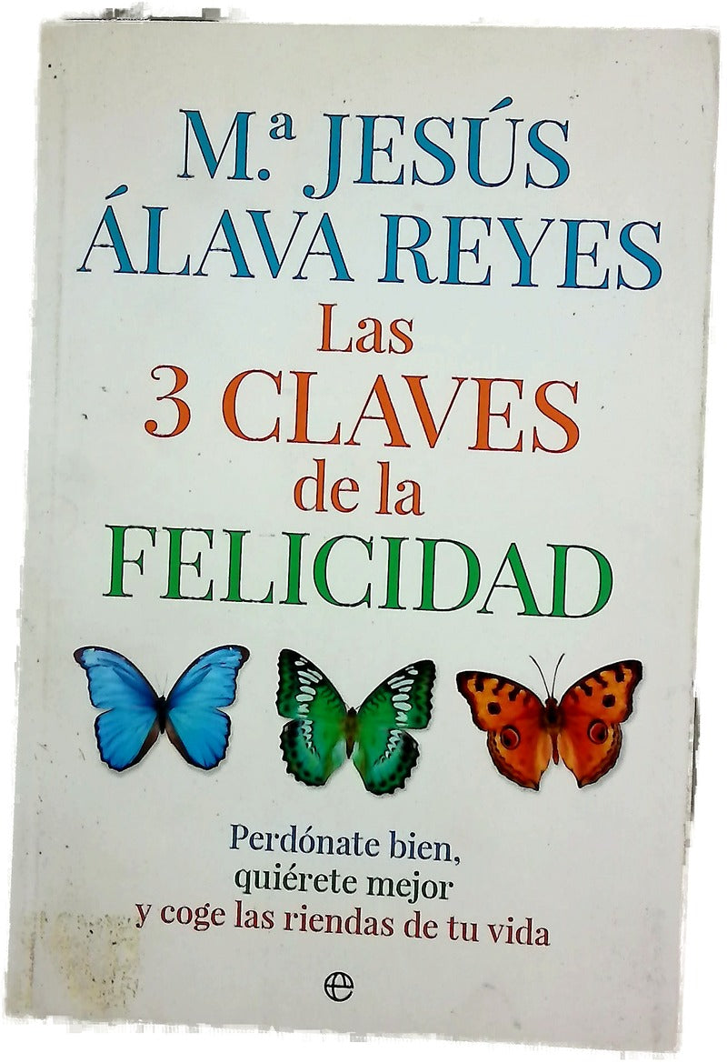Las 3 claves de la felicidad : perdónate bien, quiérete mejor y coge las riendas de tu vida