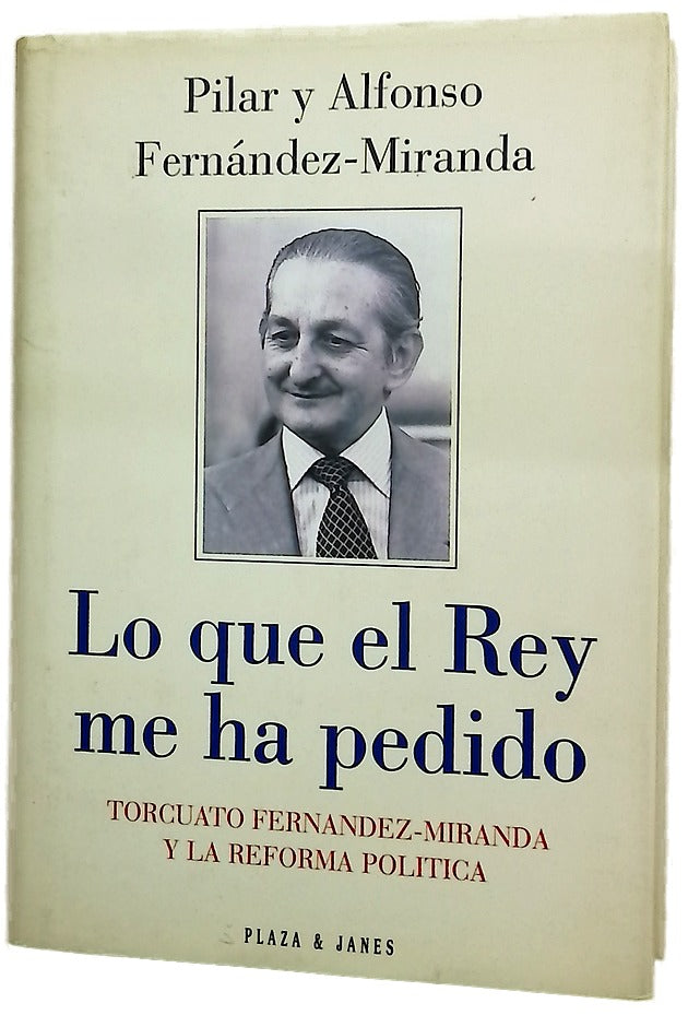 Lo que el Rey me ha pedido Torcuato Fernández-Miranda y la reforma política