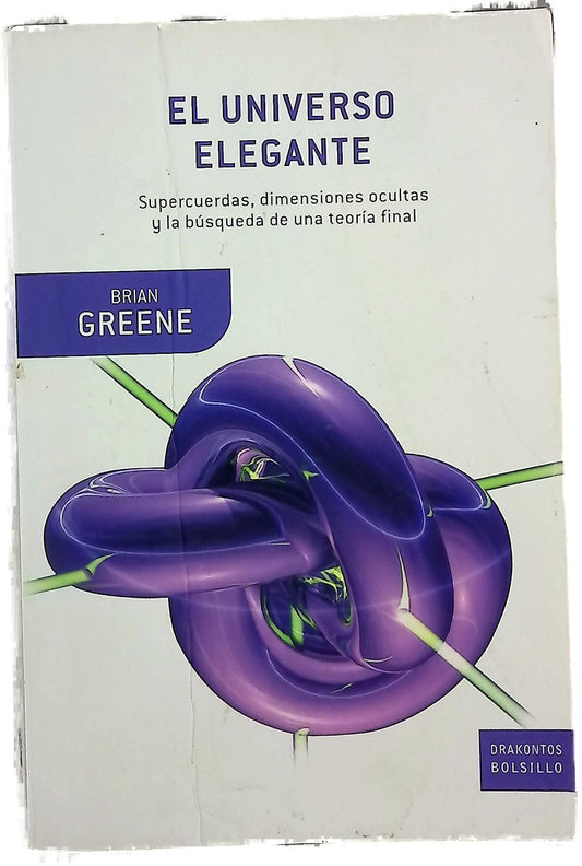 El universo elegante supercuerdas, dimensiones ocultas y la búsqueda de una teoría final