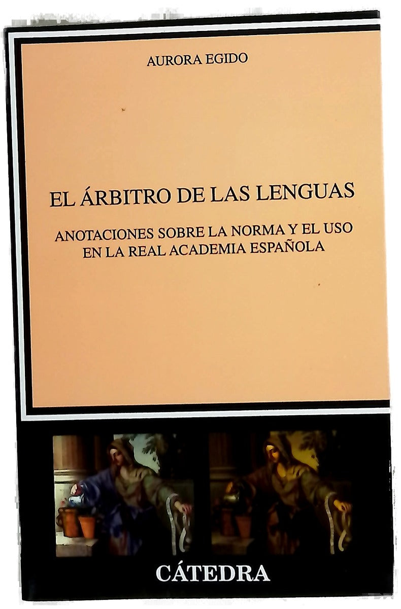 El árbitro de las lenguas : anotaciones sobre la norma y el uso en la Real Academia Española