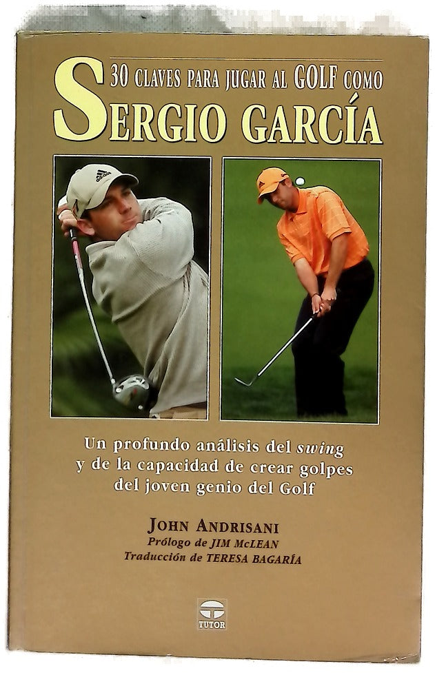 30 claves para jugar al golf como Sergio García un profundo análisis del "swing" y de la capacidad de crear golpes del joven genio del golf