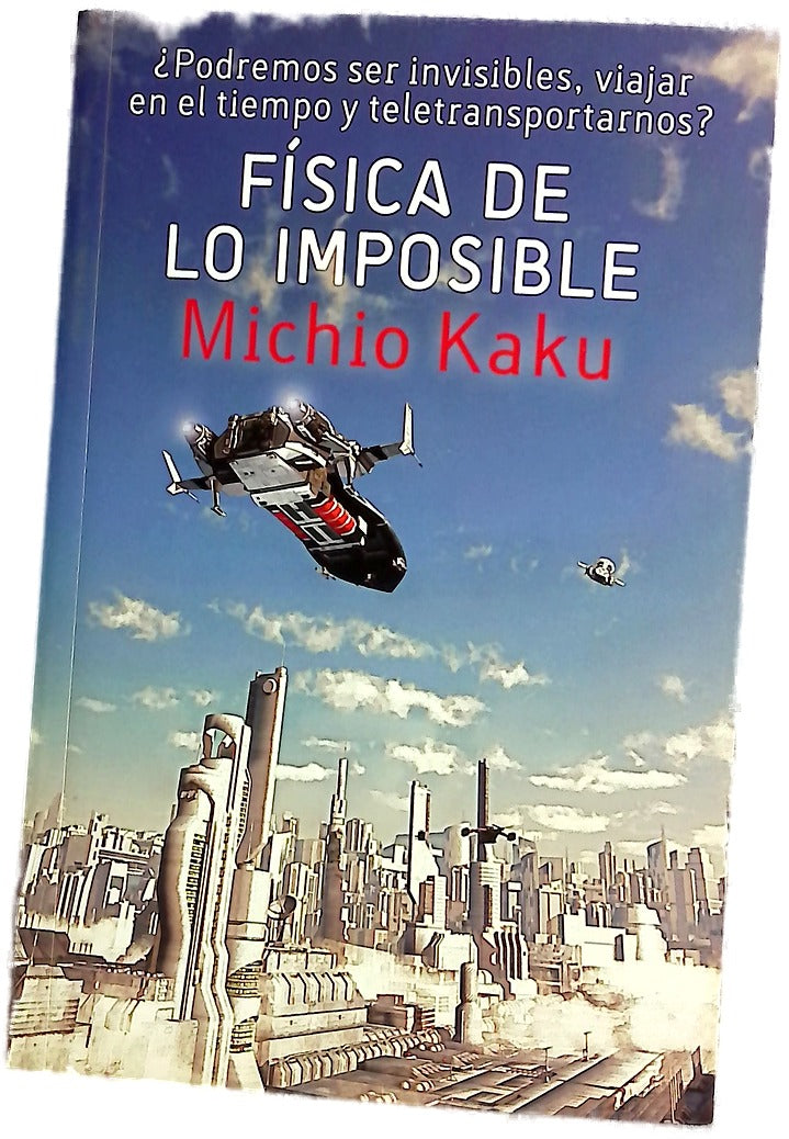 Física de lo imposible : ¿podremos ser invisibles, viajar en el tiempo y teletransportarnos?