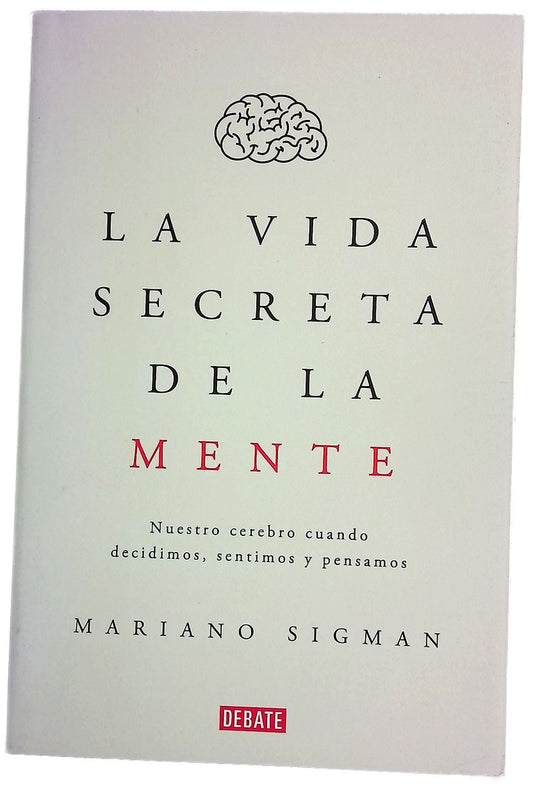 La vida secreta de la mente : nuestro cerebro cuando decidimos, sentimos y pensamos