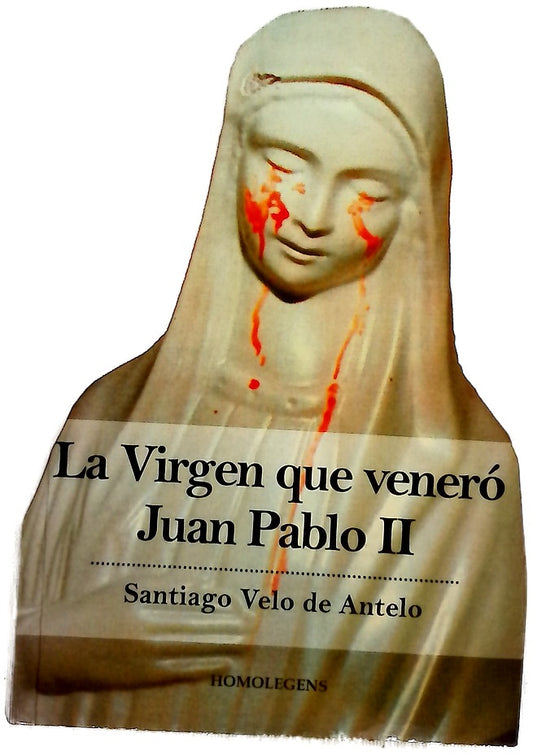 La virgen que veneró Juan Pablo II : los milagros de la Madonnina, que, adquirida en Medjugorje, llora sangre en Civitavecchia