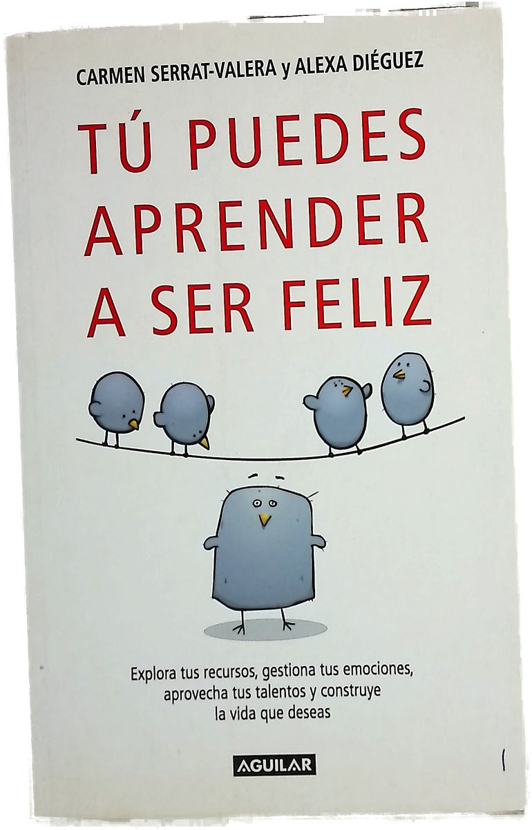Tú puedes aprender a ser feliz explora tus recursos, gestiona tus emociones, aprovecha tus talentos y construye la vida que deseas