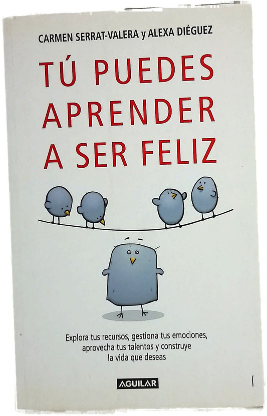 Tú puedes aprender a ser feliz explora tus recursos, gestiona tus emociones, aprovecha tus talentos y construye la vida que deseas